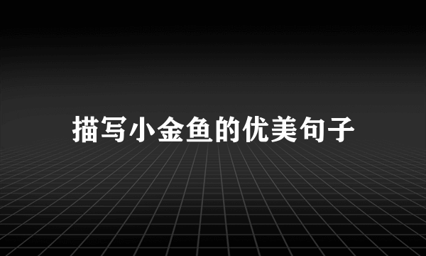 描写小金鱼的优美句子