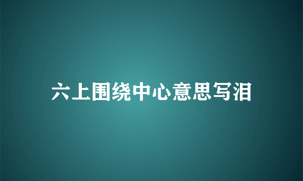 六上围绕中心意思写泪