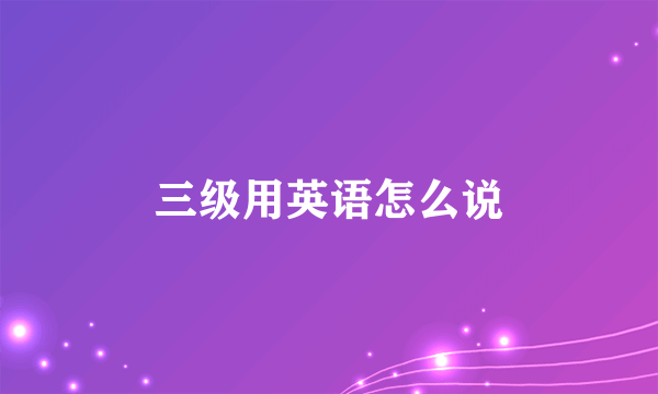 三级用英语怎么说