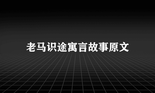 老马识途寓言故事原文