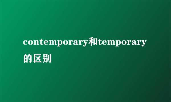 contemporary和temporary的区别