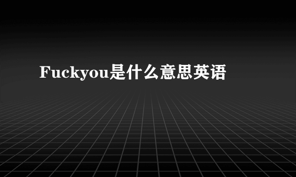 Fuckyou是什么意思英语