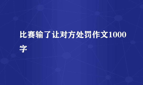比赛输了让对方处罚作文1000字