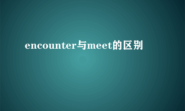 encounter与meet的区别