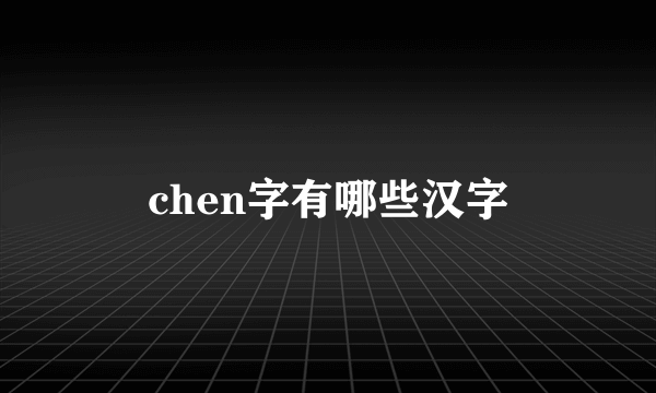 chen字有哪些汉字