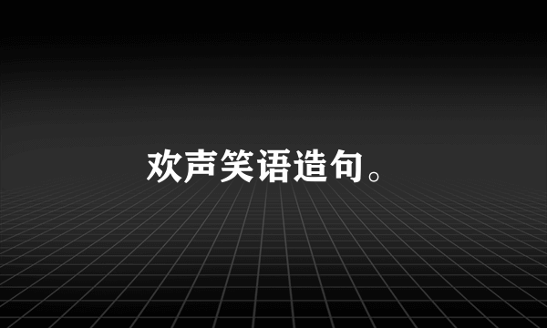 欢声笑语造句。