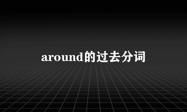 around的过去分词