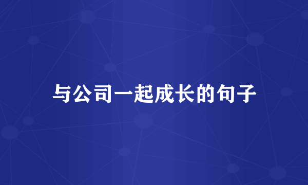 与公司一起成长的句子