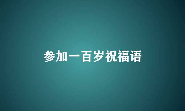 参加一百岁祝福语