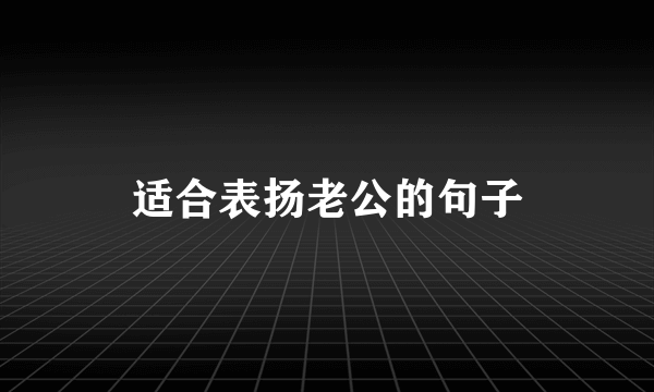 适合表扬老公的句子