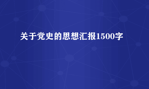 关于党史的思想汇报1500字