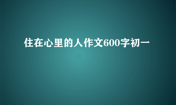 住在心里的人作文600字初一