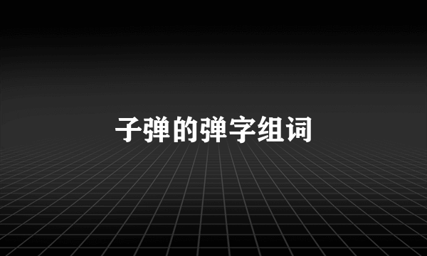 子弹的弹字组词