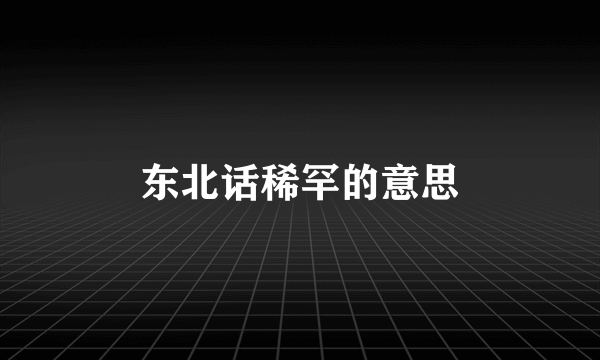 东北话稀罕的意思