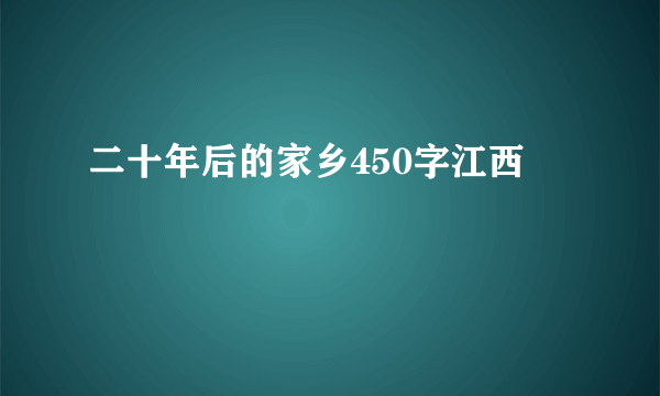 二十年后的家乡450字江西
