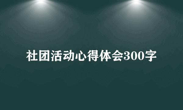 社团活动心得体会300字