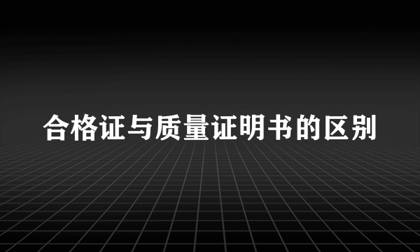 合格证与质量证明书的区别