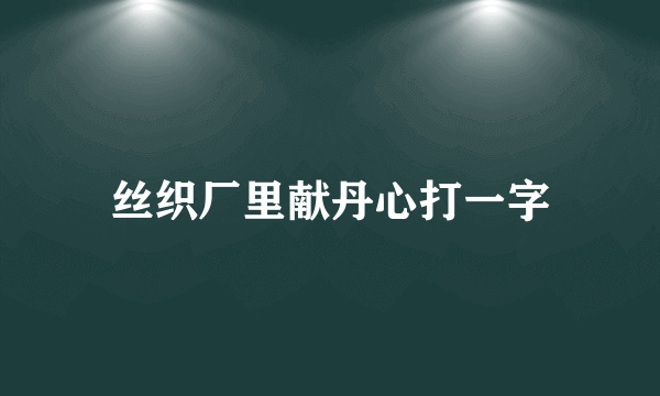 丝织厂里献丹心打一字