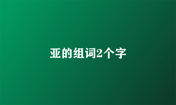 亚的组词2个字