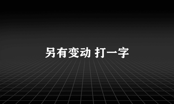另有变动 打一字