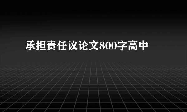 承担责任议论文800字高中