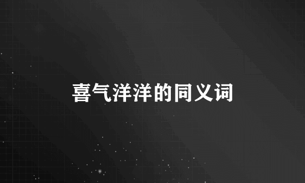 喜气洋洋的同义词