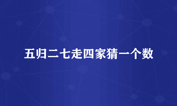 五归二七走四家猜一个数