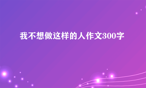 我不想做这样的人作文300字