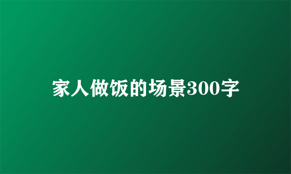 家人做饭的场景300字