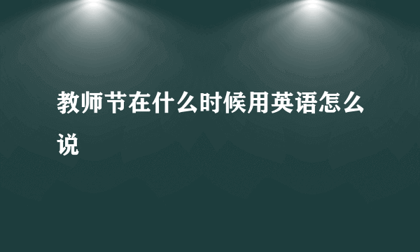 教师节在什么时候用英语怎么说