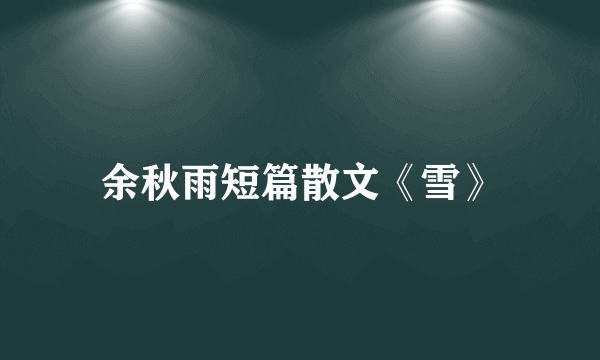 余秋雨短篇散文《雪》