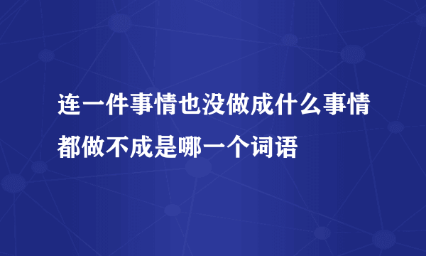 连一件事情也没做成什么事情都做不成是哪一个词语