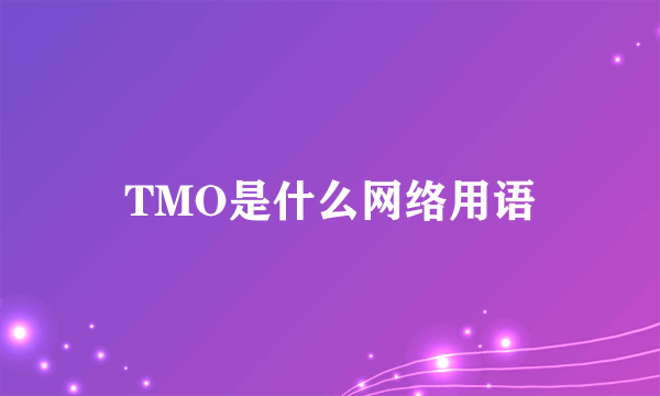 TMO是什么网络用语