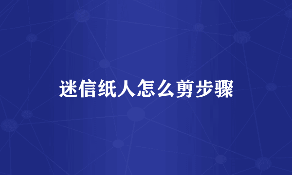 迷信纸人怎么剪步骤