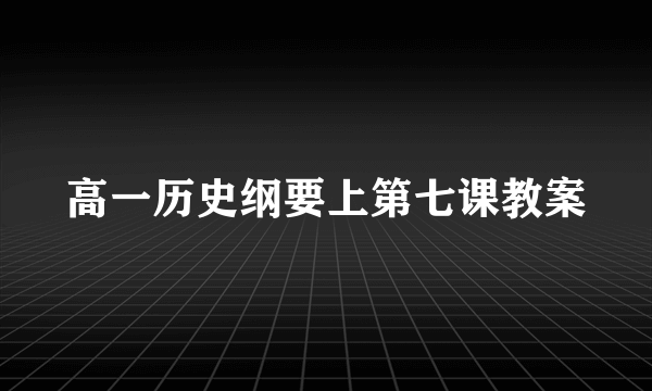 高一历史纲要上第七课教案