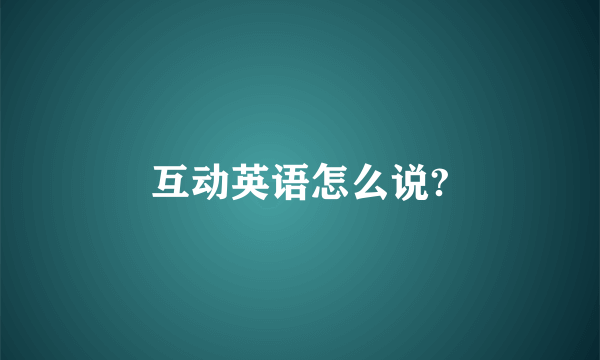 互动英语怎么说?