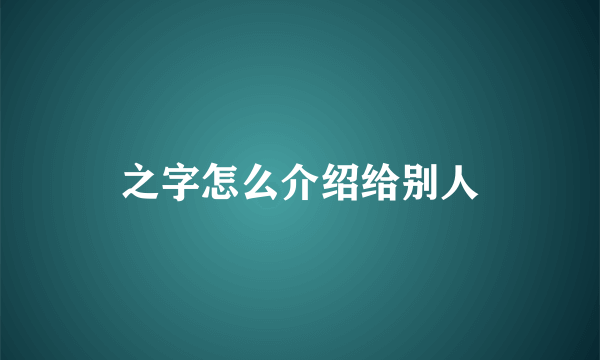之字怎么介绍给别人
