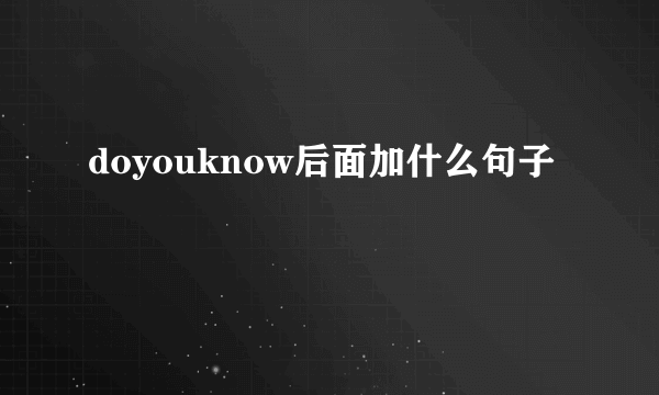 doyouknow后面加什么句子