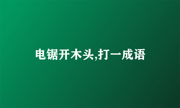 电锯开木头,打一成语