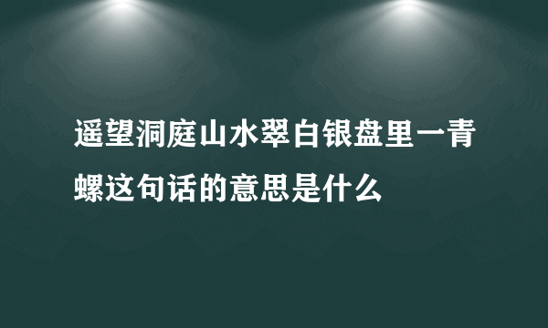 遥望洞庭山水翠白银盘里一青螺这句话的意思是什么