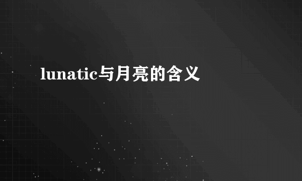 lunatic与月亮的含义