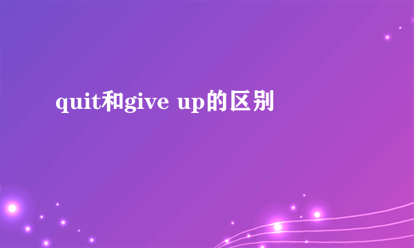 quit和give up的区别