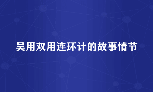 吴用双用连环计的故事情节