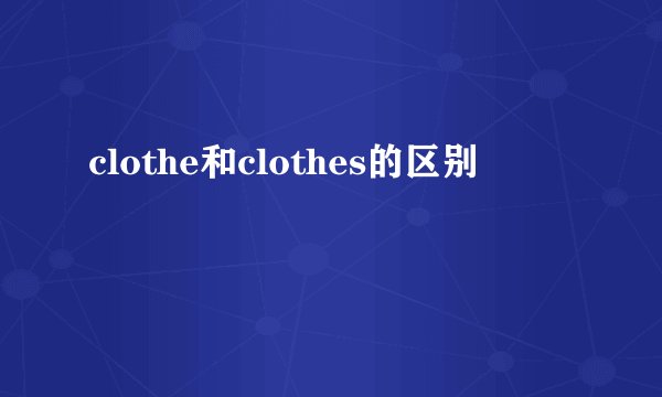 clothe和clothes的区别