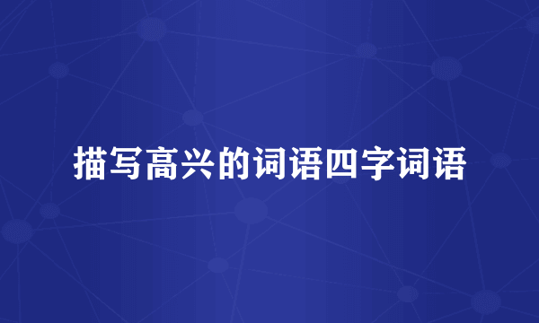 描写高兴的词语四字词语