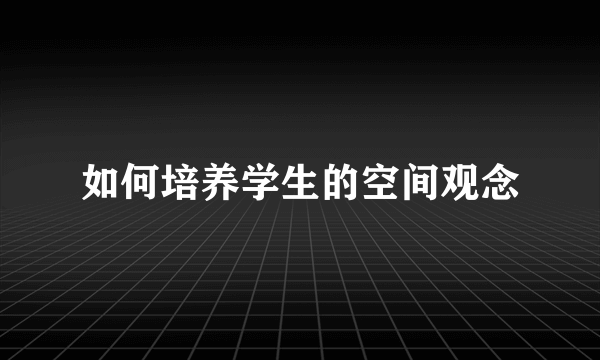 如何培养学生的空间观念