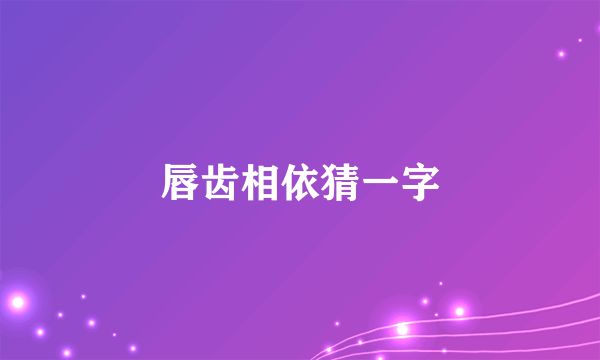 唇齿相依猜一字