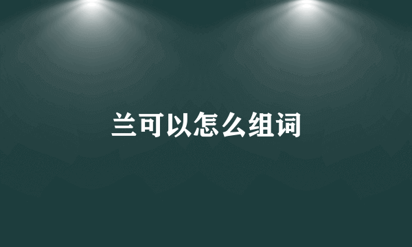 兰可以怎么组词