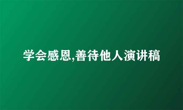 学会感恩,善待他人演讲稿