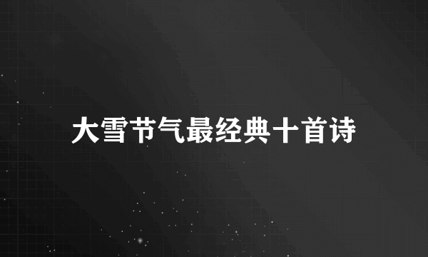 大雪节气最经典十首诗